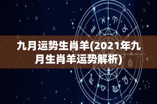 九月运势生肖羊(2021年九月生肖羊运势解析)