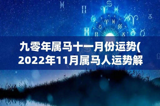 九零年属马十一月份运势(2022年11月属马人运势解析)