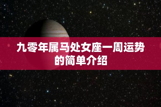 九零年属马处女座一周运势的简单介绍