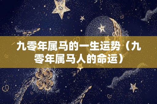 九零年属马的一生运势（九零年属马人的命运）