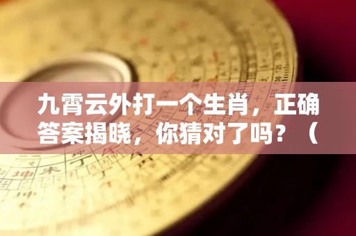 九霄云外打一个生肖，正确答案揭晓，你猜对了吗？（九霄云外指十二生肖哪个动物）