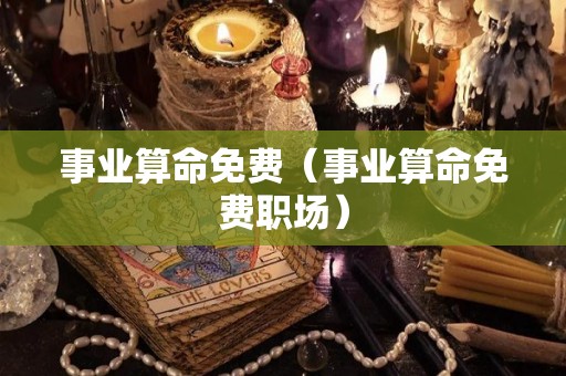 事业算命免费（事业算命免费职场）