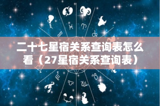 二十七星宿关系查询表怎么看（27星宿关系查询表）