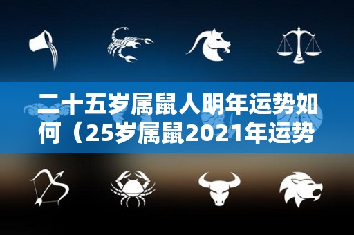 二十五岁属鼠人明年运势如何（25岁属鼠2021年运势及运程）