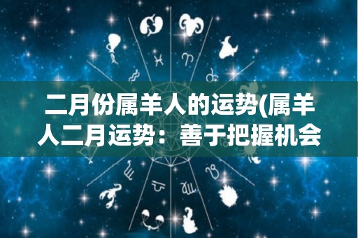 二月份属羊人的运势(属羊人二月运势：善于把握机会，财运亨通。)