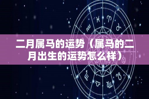 二月属马的运势（属马的二月出生的运势怎么样）