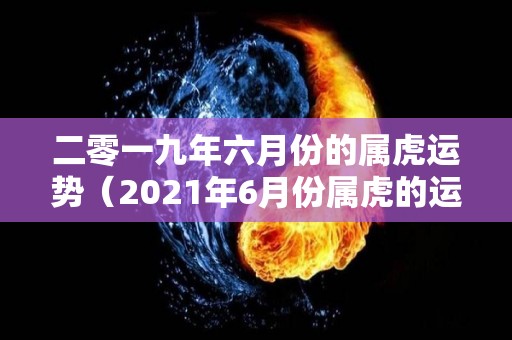 二零一九年六月份的属虎运势（2021年6月份属虎的运势）