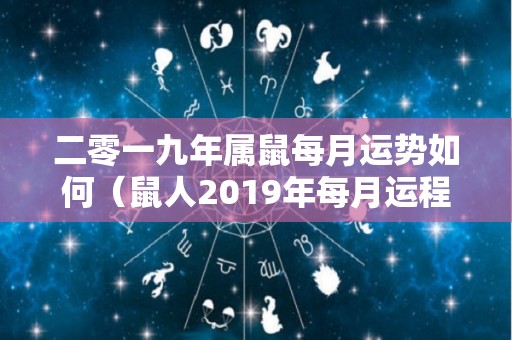 二零一九年属鼠每月运势如何（鼠人2019年每月运程月运程）