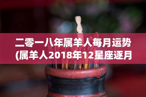 二零一八年属羊人每月运势(属羊人2018年12星座逐月运势)