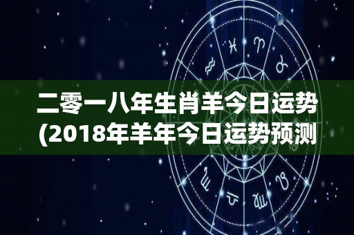 二零一八年生肖羊今日运势(2018年羊年今日运势预测)