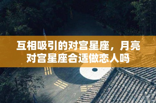互相吸引的对宫星座，月亮对宫星座合适做恋人吗