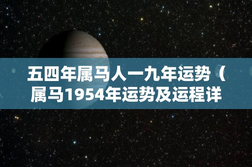 五四年属马人一九年运势（属马1954年运势及运程详解）