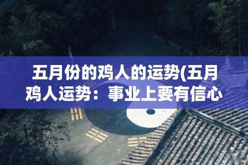 五月份的鸡人的运势(五月鸡人运势：事业上要有信心与勇气)