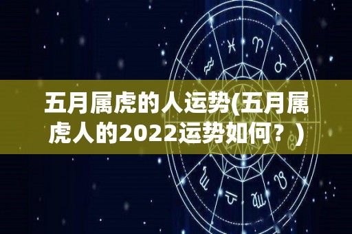 五月属虎的人运势(五月属虎人的2022运势如何？)