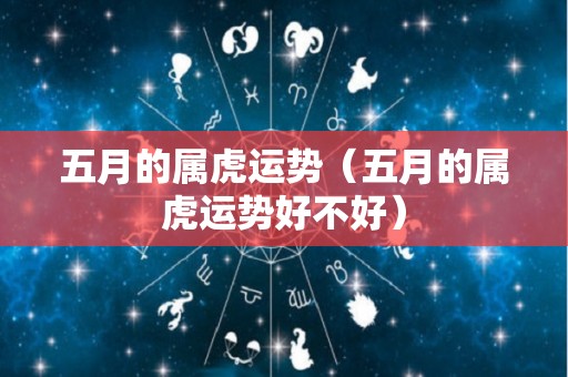 五月的属虎运势（五月的属虎运势好不好）