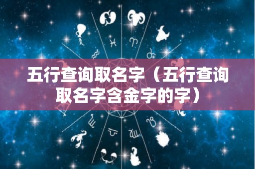 五行查询取名字（五行查询取名字含金字的字）