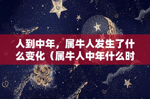 人到中年，属牛人发生了什么变化（属牛人中年什么时候转运）