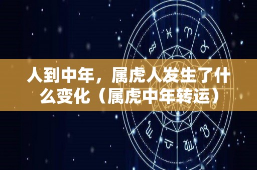 人到中年，属虎人发生了什么变化（属虎中年转运）