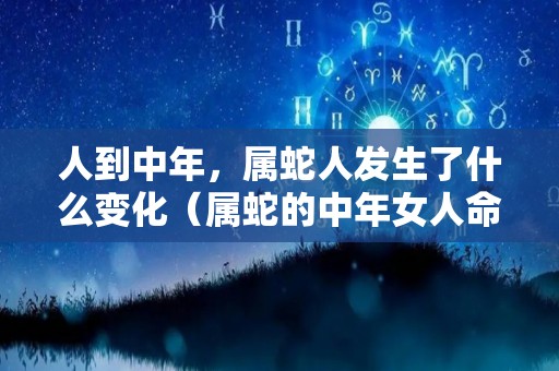 人到中年，属蛇人发生了什么变化（属蛇的中年女人命运）