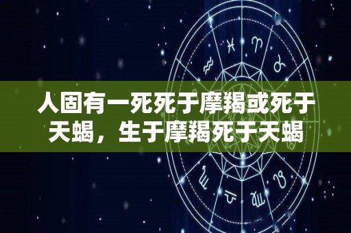 人固有一死死于摩羯或死于天蝎，生于摩羯死于天蝎