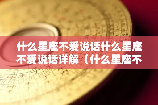 什么星座不爱说话什么星座不爱说话详解（什么星座不爱说话?）