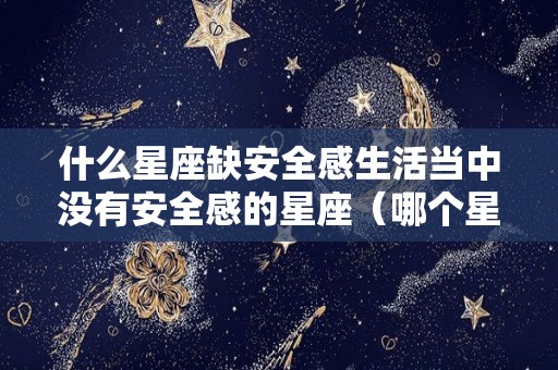 什么星座缺安全感生活当中没有安全感的星座（哪个星座缺乏安全感）