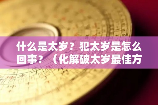 什么是太岁？犯太岁是怎么回事？（化解破太岁最佳方法）