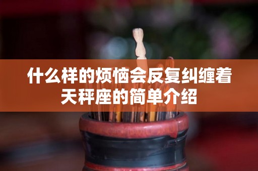 什么样的烦恼会反复纠缠着天秤座的简单介绍