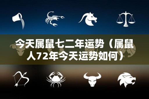 今天属鼠七二年运势（属鼠人72年今天运势如何）