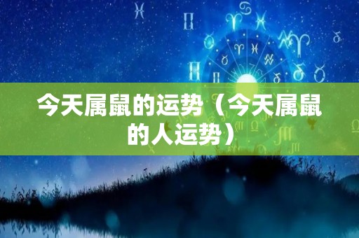 今天属鼠的运势（今天属鼠的人运势）