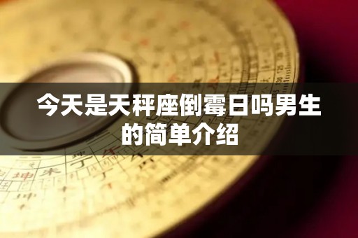 今天是天秤座倒霉日吗男生的简单介绍