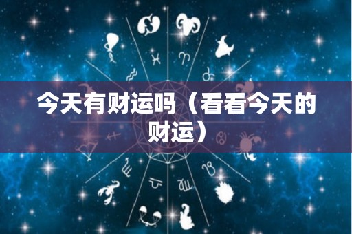 今天有财运吗（看看今天的财运）