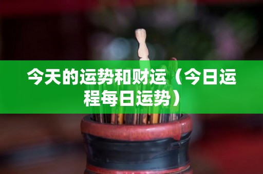 今天的运势和财运（今日运程每日运势）