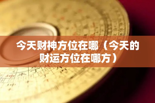 今天财神方位在哪（今天的财运方位在哪方）