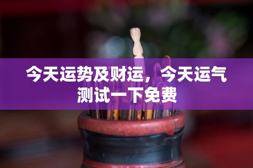 今天运势及财运，今天运气测试一下免费