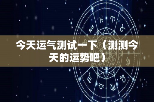 今天运气测试一下（测测今天的运势吧）