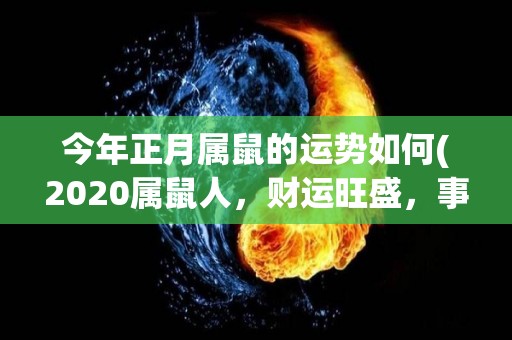 今年正月属鼠的运势如何(2020属鼠人，财运旺盛，事业大有可为！)