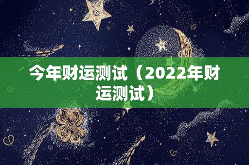 今年财运测试（2022年财运测试）