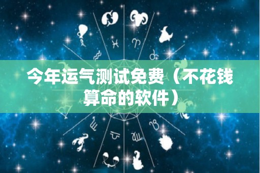 今年运气测试免费（不花钱算命的软件）