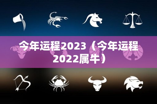 今年运程2023（今年运程2022属牛）