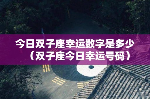 今日双子座幸运数字是多少（双子座今日幸运号码）