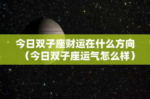 今日双子座财运在什么方向（今日双子座运气怎么样）