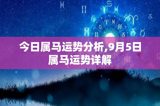 今日属马运势分析,9月5日属马运势详解