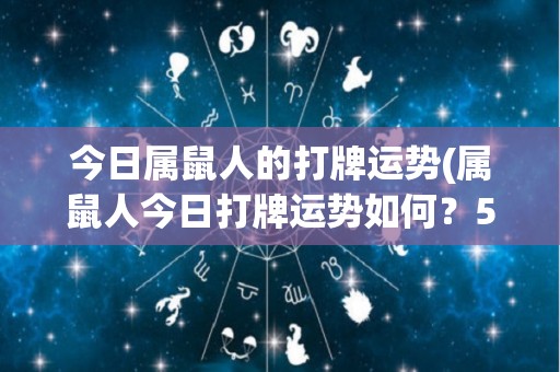 今日属鼠人的打牌运势(属鼠人今日打牌运势如何？50字以内。)