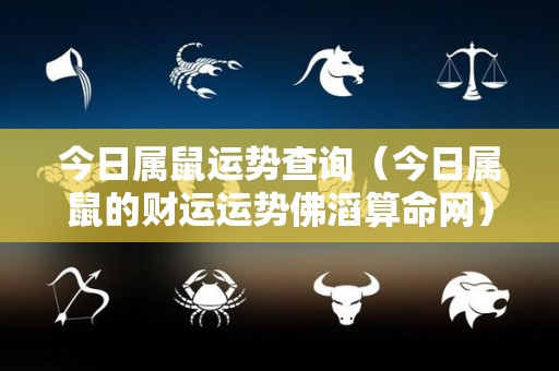 今日属鼠运势查询（今日属鼠的财运运势佛滔算命网）