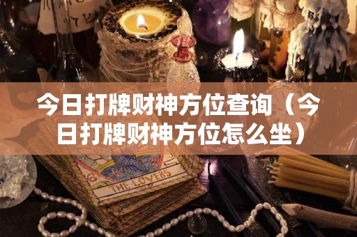 今日打牌财神方位查询（今日打牌财神方位怎么坐）