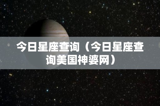 今日星座查询（今日星座查询美国神婆网）
