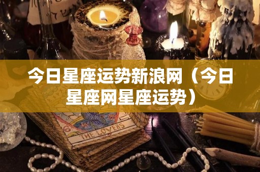 今日星座运势新浪网（今日星座网星座运势）