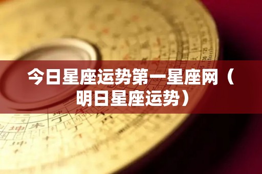 今日星座运势第一星座网（明日星座运势）