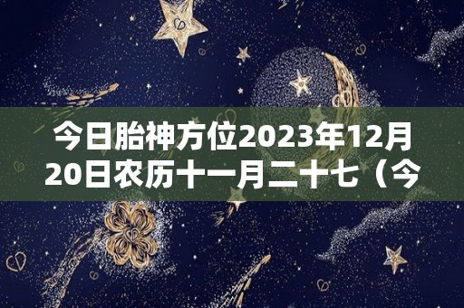 今日胎神方位2023年12月20日农历十一月二十七（今日胎神方位2019）
